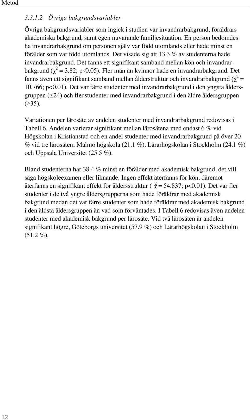 Det fanns ett signifikant samband mellan kön och invandrarbakgrund (χ 2 = 3.82; p 0.05). Fler män än kvinnor hade en invandrarbakgrund.