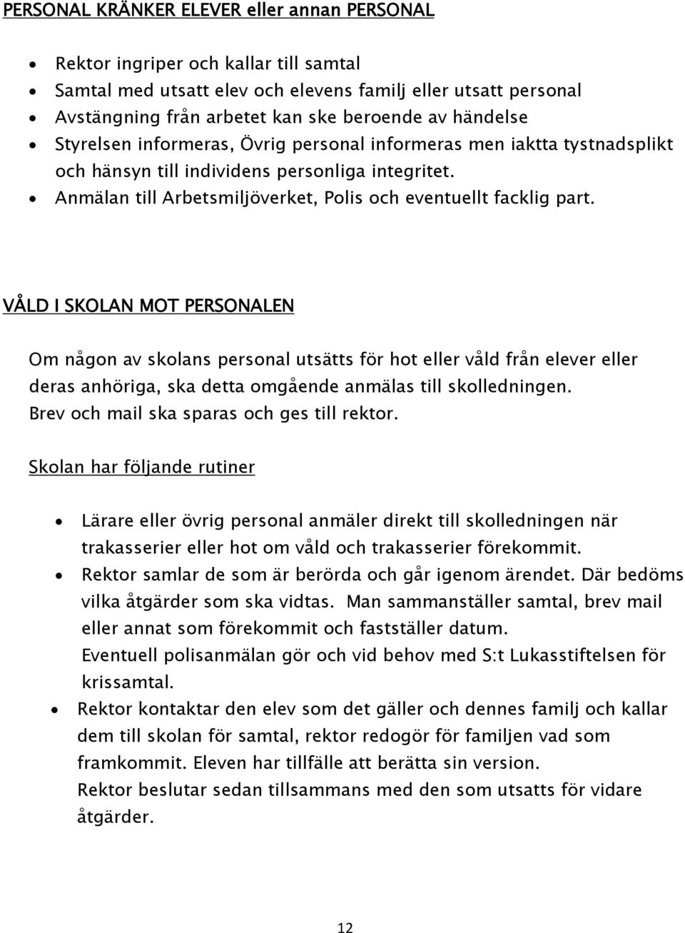 VÅLD I SKOLAN MOT PERSONALEN Om någon av skolans personal utsätts för hot eller våld från elever eller deras anhöriga, ska detta omgående anmälas till skolledningen.