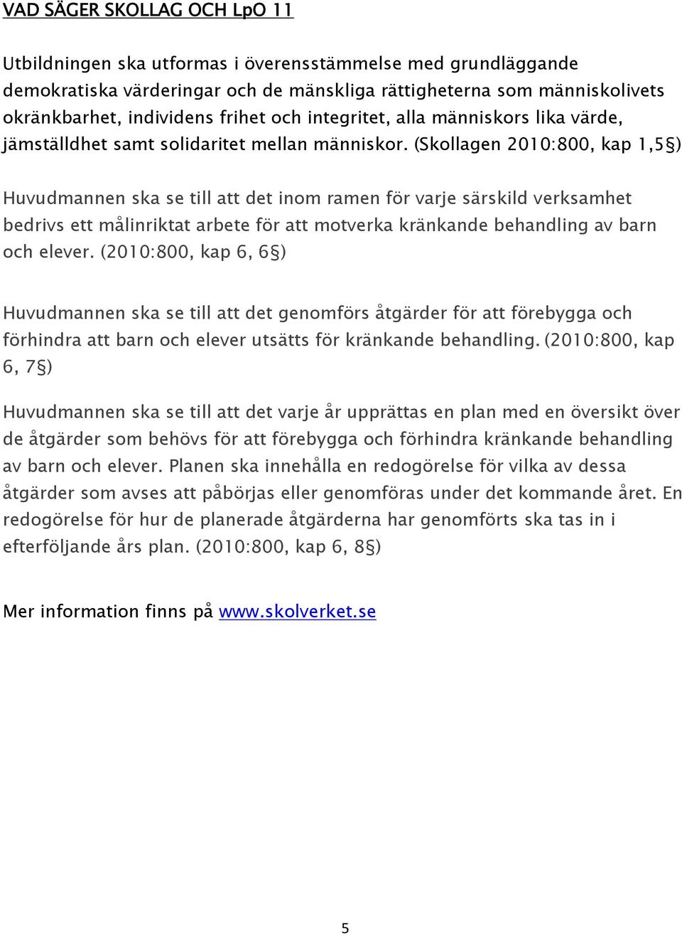 (Skollagen 2010:800, kap 1,5 ) Huvudmannen ska se till att det inom ramen för varje särskild verksamhet bedrivs ett målinriktat arbete för att motverka kränkande behandling av barn och elever.