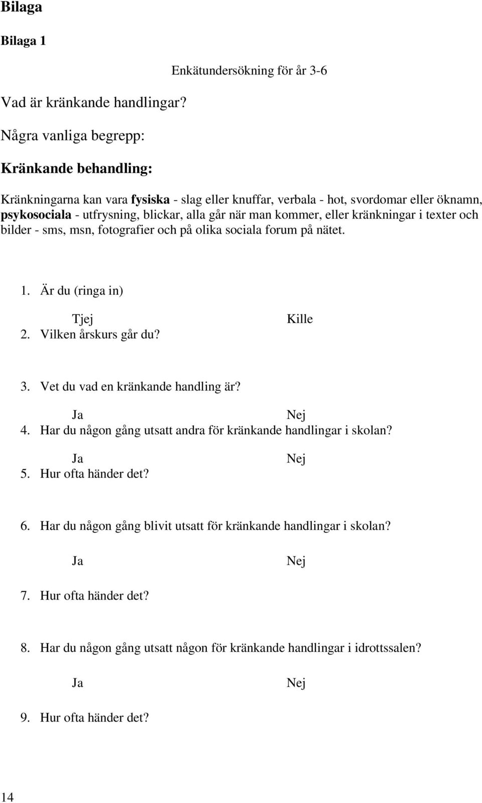 utfrysning, blickar, alla går när man kommer, eller kränkningar i texter och bilder - sms, msn, fotografier och på olika sociala forum på nätet. 1. Är du (ringa in) Tjej 2.