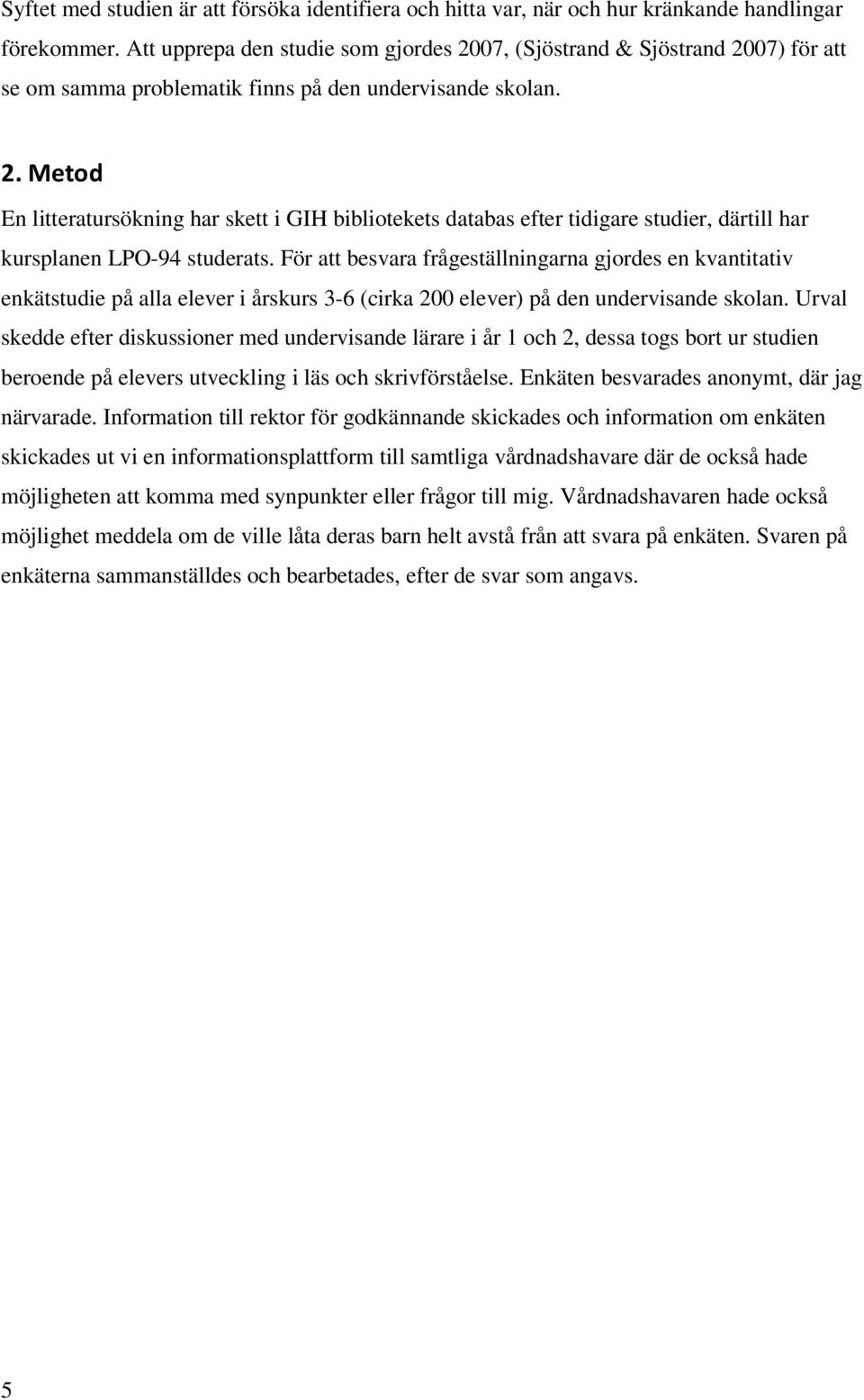 För att besvara frågeställningarna gjordes en kvantitativ enkätstudie på alla elever i årskurs 3-6 (cirka 2 elever) på den undervisande skolan.