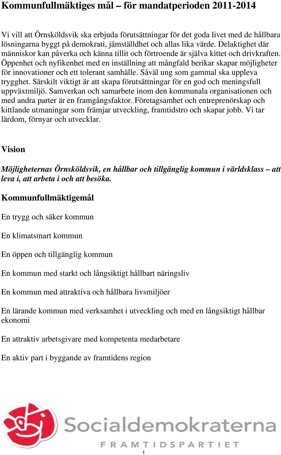 Öppenhet och nyfikenhet med en inställning att mångfald berikar skapar möjligheter för innovationer och ett tolerant samhälle. Såväl ung som gammal ska uppleva trygghet.