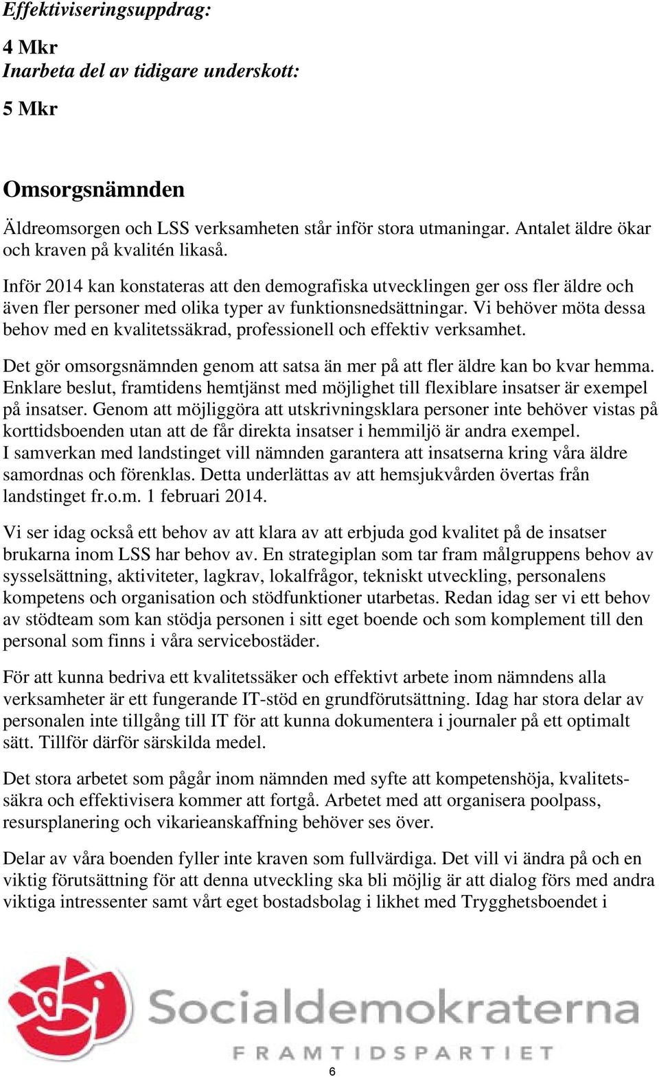 Vi behöver möta dessa behov med en kvalitetssäkrad, professionell och effektiv verksamhet. Det gör omsorgsnämnden genom att satsa än mer på att fler äldre kan bo kvar hemma.