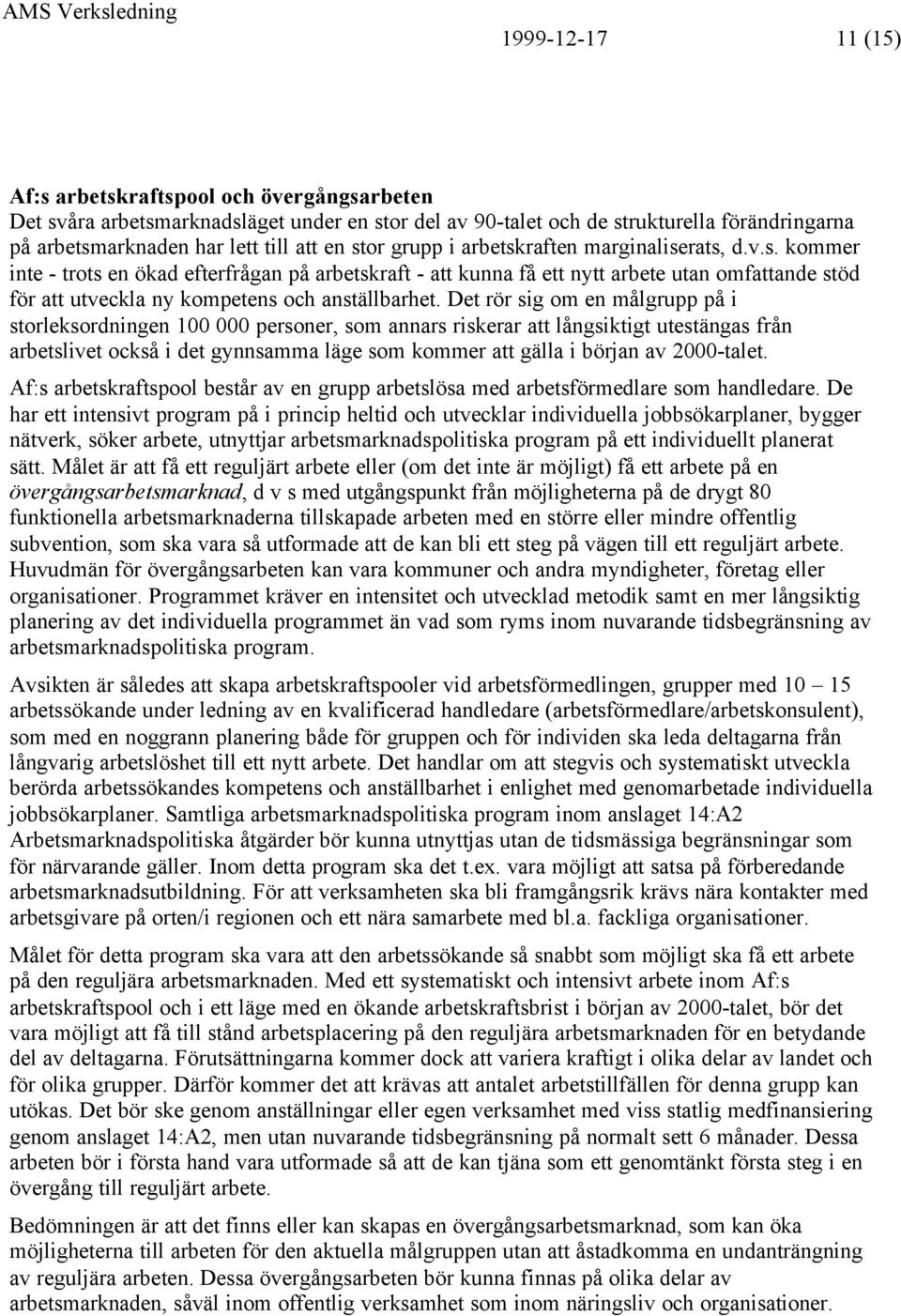 Det rör sig om en målgrupp på i storleksordningen 100 000 personer, som annars riskerar att långsiktigt utestängas från arbetslivet också i det gynnsamma läge som kommer att gälla i början av