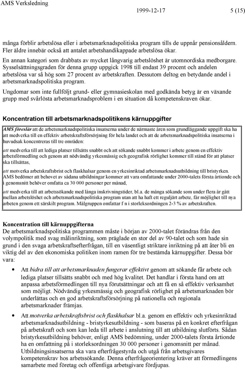 Sysselsättningsgraden för denna grupp uppgick 1998 till endast 39 procent och andelen arbetslösa var så hög som 27 procent av arbetskraften.