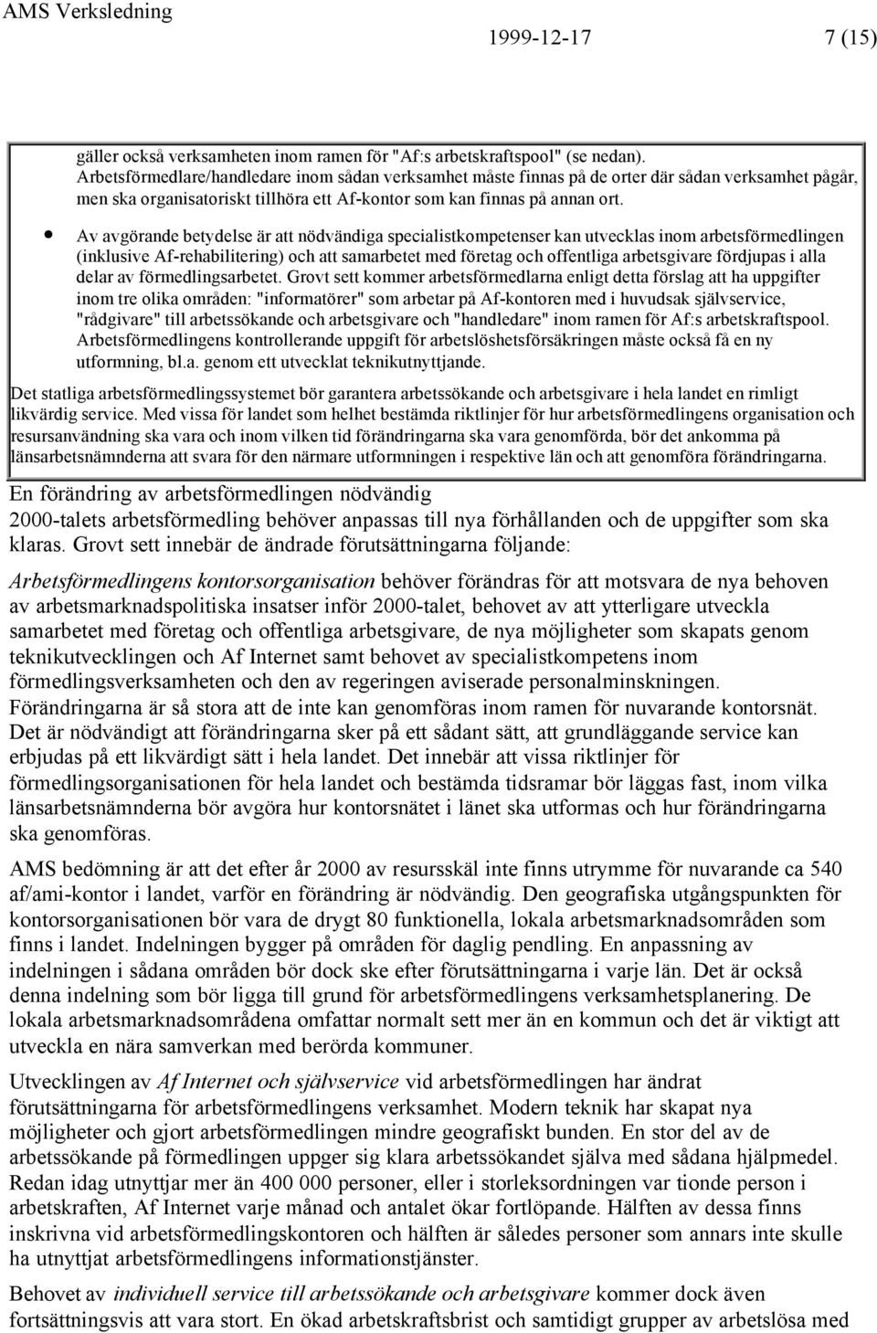 Av avgörande betydelse är att nödvändiga specialistkompetenser kan utvecklas inom arbetsförmedlingen (inklusive Af-rehabilitering) och att samarbetet med företag och offentliga arbetsgivare fördjupas