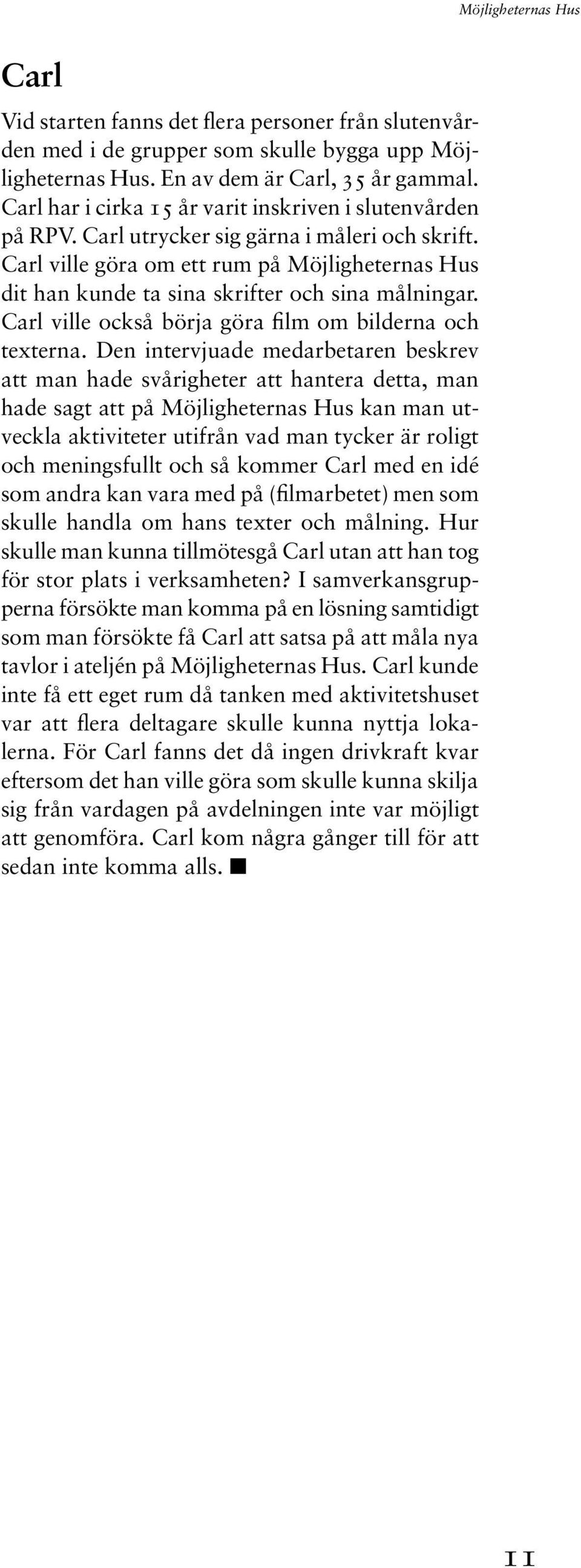 Carl ville göra om ett rum på Möjligheternas Hus dit han kunde ta sina skrifter och sina målningar. Carl ville också börja göra film om bilderna och texterna.
