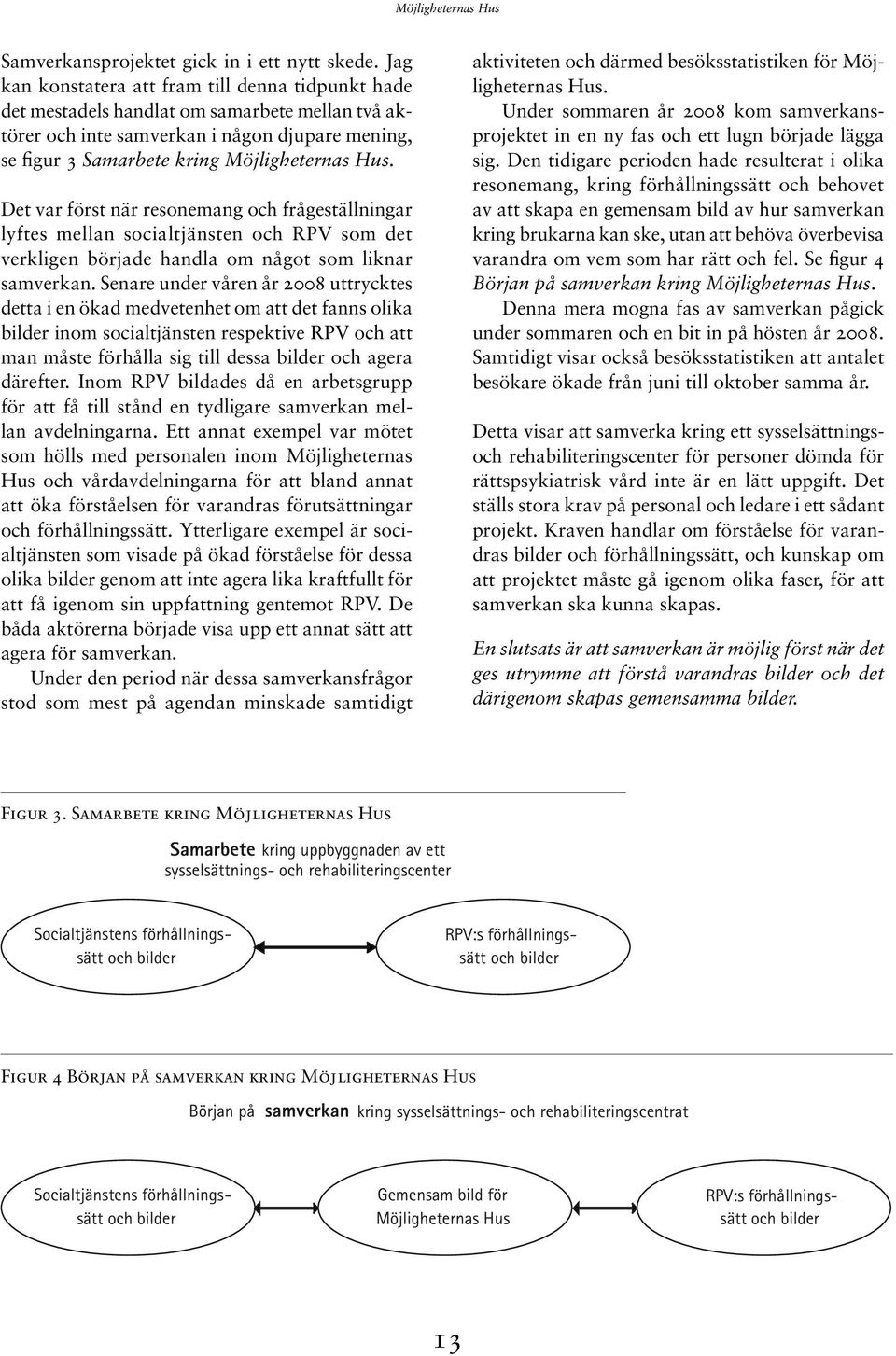Det var först när resonemang och frågeställningar lyftes mellan socialtjänsten och RPV som det verkligen började handla om något som liknar samverkan.