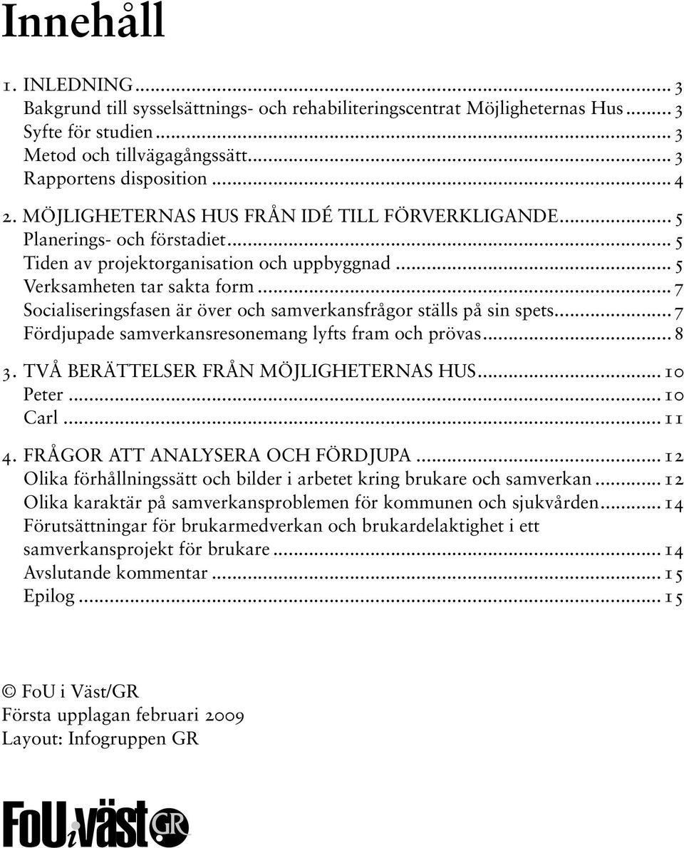 ..7 Socialiseringsfasen är över och samverkansfrågor ställs på sin spets...7 Fördjupade samverkansresonemang lyfts fram och prövas...8 3. Två berättelser från möjligheternas hus...10 Peter...10 Carl.