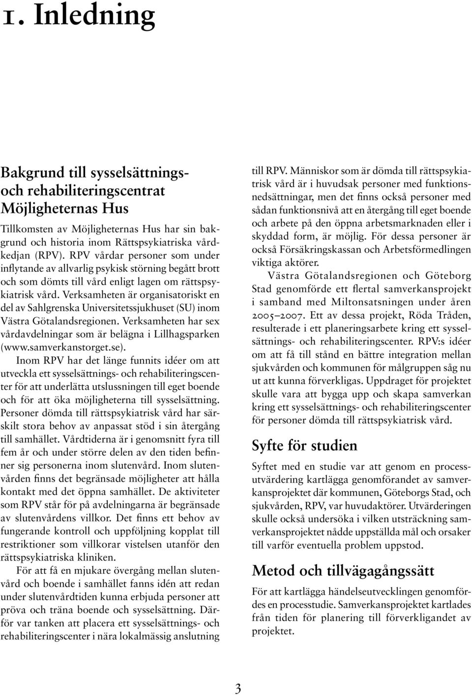 Verksamheten är organisatoriskt en del av Sahlgrenska Universitetssjukhuset (SU) inom Västra Götalandsregionen. Verksamheten har sex vårdavdelningar som är belägna i Lillhagsparken (www.