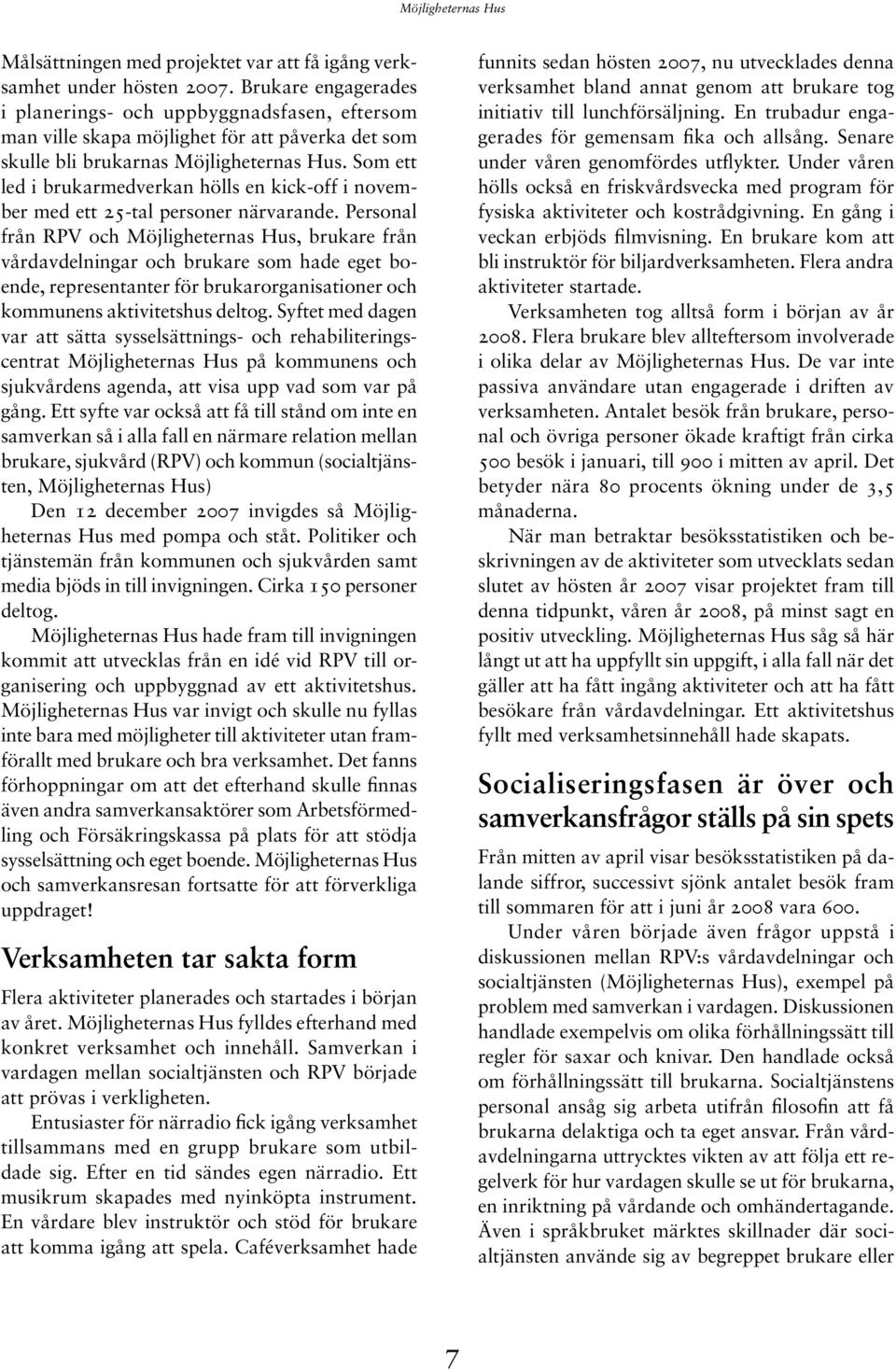 Som ett led i brukarmedverkan hölls en kick-off i november med ett 25-tal personer närvarande.