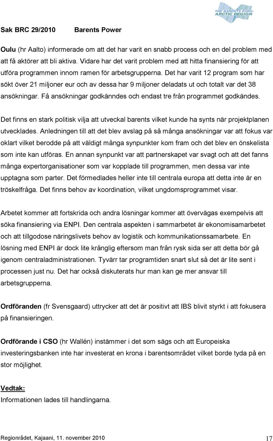 Det har varit 12 program som har sökt över 21 miljoner eur och av dessa har 9 miljoner deladats ut och totalt var det 38 ansökningar.