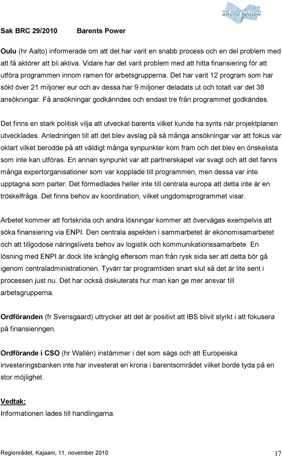 Det har varit 12 program som har sökt över 21 miljoner eur och av dessa har 9 miljoner deladats ut och totalt var det 38 ansökningar.