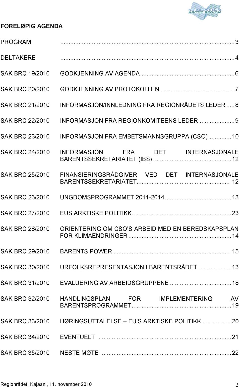 .. 10 SAK BRC 24/2010 INFORMASJON FRA DET INTERNASJONALE BARENTSSEKRETARIATET (IBS)... 12 SAK BRC 25/2010 FINANSIERINGSRÅDGIVER VED DET INTERNASJONALE BARENTSSEKRETARIATET.