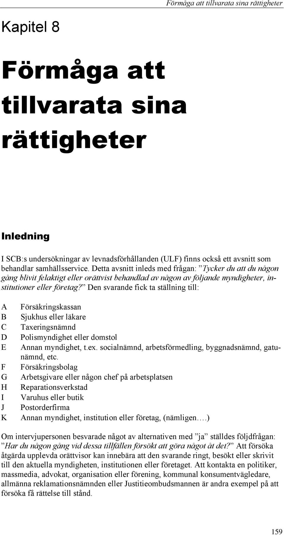 Den svarande fick ta ställning till: A B C D E F G H I J K Försäkringskassan Sjukhus eller läkare Taxeringsnämnd Polismyndighet eller domstol Annan myndighet, t.ex.