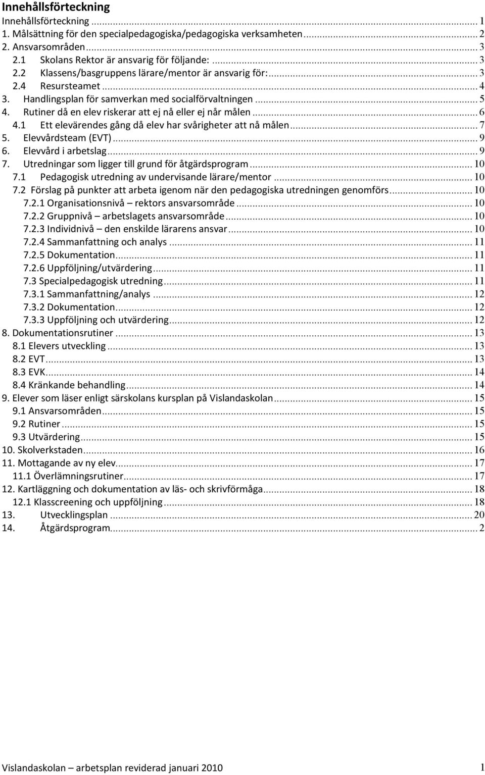 1 Ett elevärendes gång då elev har svårigheter att nå målen... 7 5. Elevvårdsteam (EVT)... 9 6. Elevvård i arbetslag... 9 7. Utredningar som ligger till grund för åtgärdsprogram... 10 7.