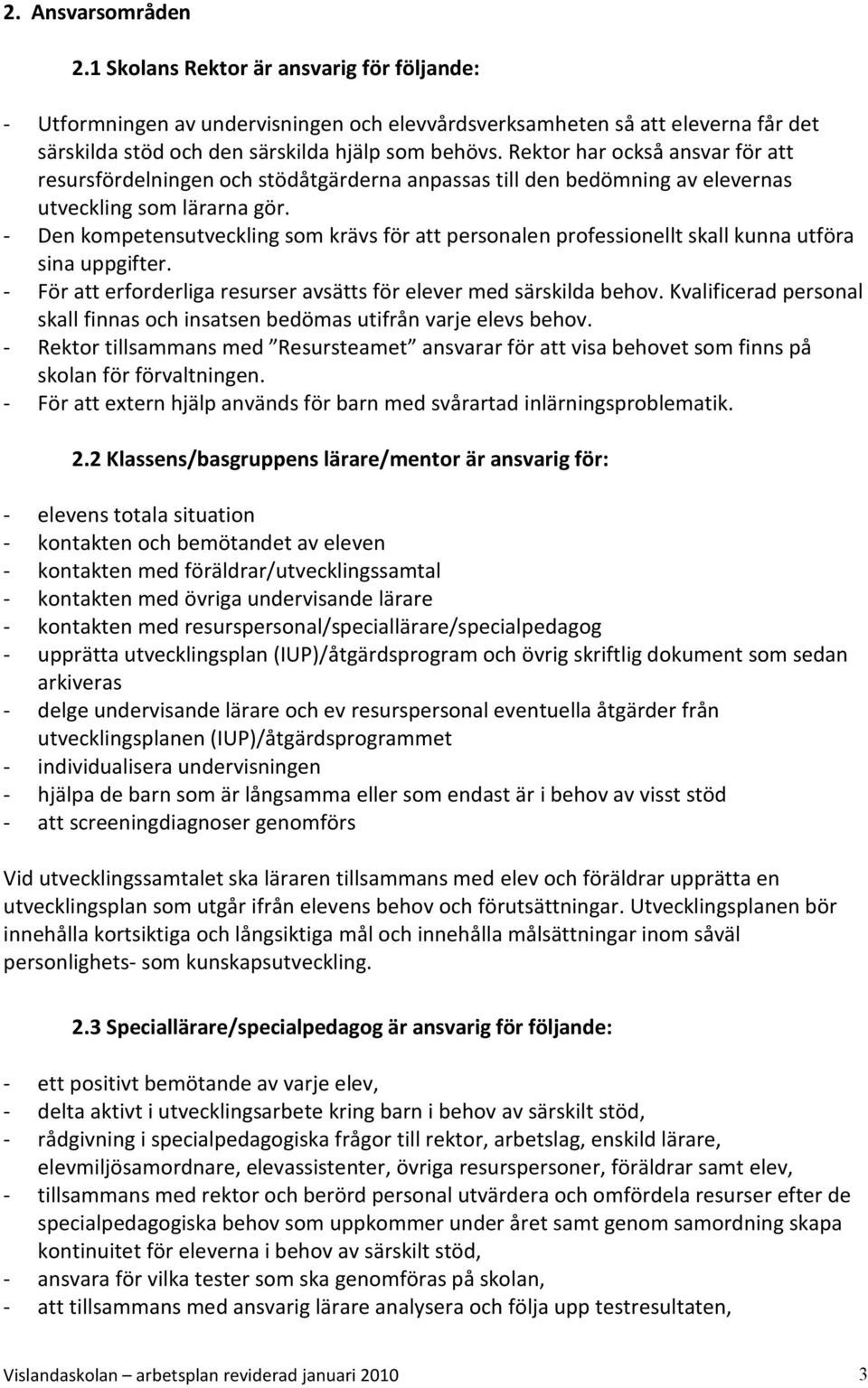 - Den kompetensutveckling som krävs för att personalen professionellt skall kunna utföra sina uppgifter. - För att erforderliga resurser avsätts för elever med särskilda behov.