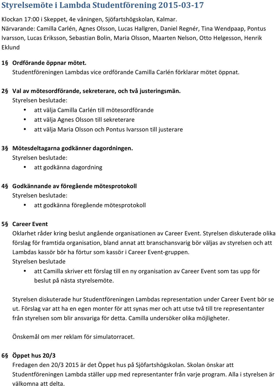 Ordförande öppnar mötet. Studentföreningen Lambdas vice ordförande Camilla Carlén förklarar mötet öppnat. 2 Val av mötesordförande, sekreterare, och två justeringsmän.