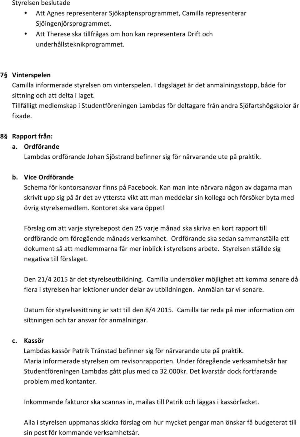 Tillfälligt medlemskap i Studentföreningen Lambdas för deltagare från andra Sjöfartshögskolor är fixade. 8 Rapport från: a.