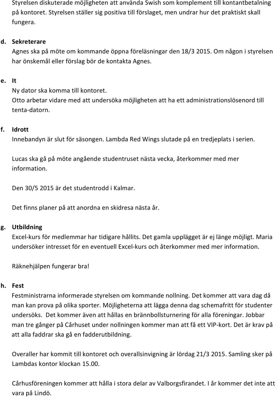Otto arbetar vidare med att undersöka möjligheten att ha ett administrationslösenord till tenta- datorn. f. Idrott Innebandyn är slut för säsongen. Lambda Red Wings slutade på en tredjeplats i serien.
