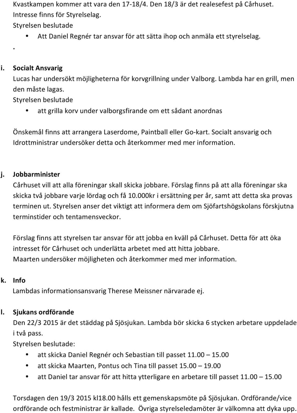att grilla korv under valborgsfirande om ett sådant anordnas Önskemål finns att arrangera Laserdome, Paintball eller Go- kart.