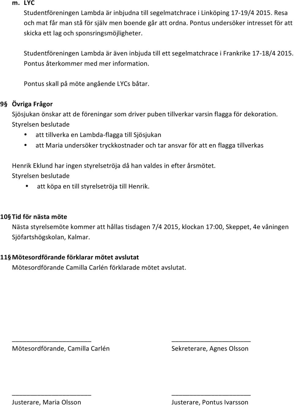 Pontus återkommer med mer information. Pontus skall på möte angående LYCs båtar. 9 Övriga Frågor Sjösjukan önskar att de föreningar som driver puben tillverkar varsin flagga för dekoration.