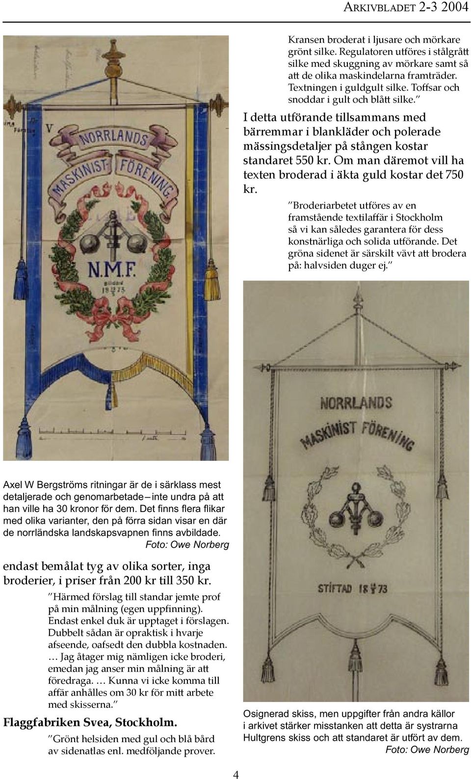 Om man däremot vill ha texten broderad i äkta guld kostar det 750 kr.
