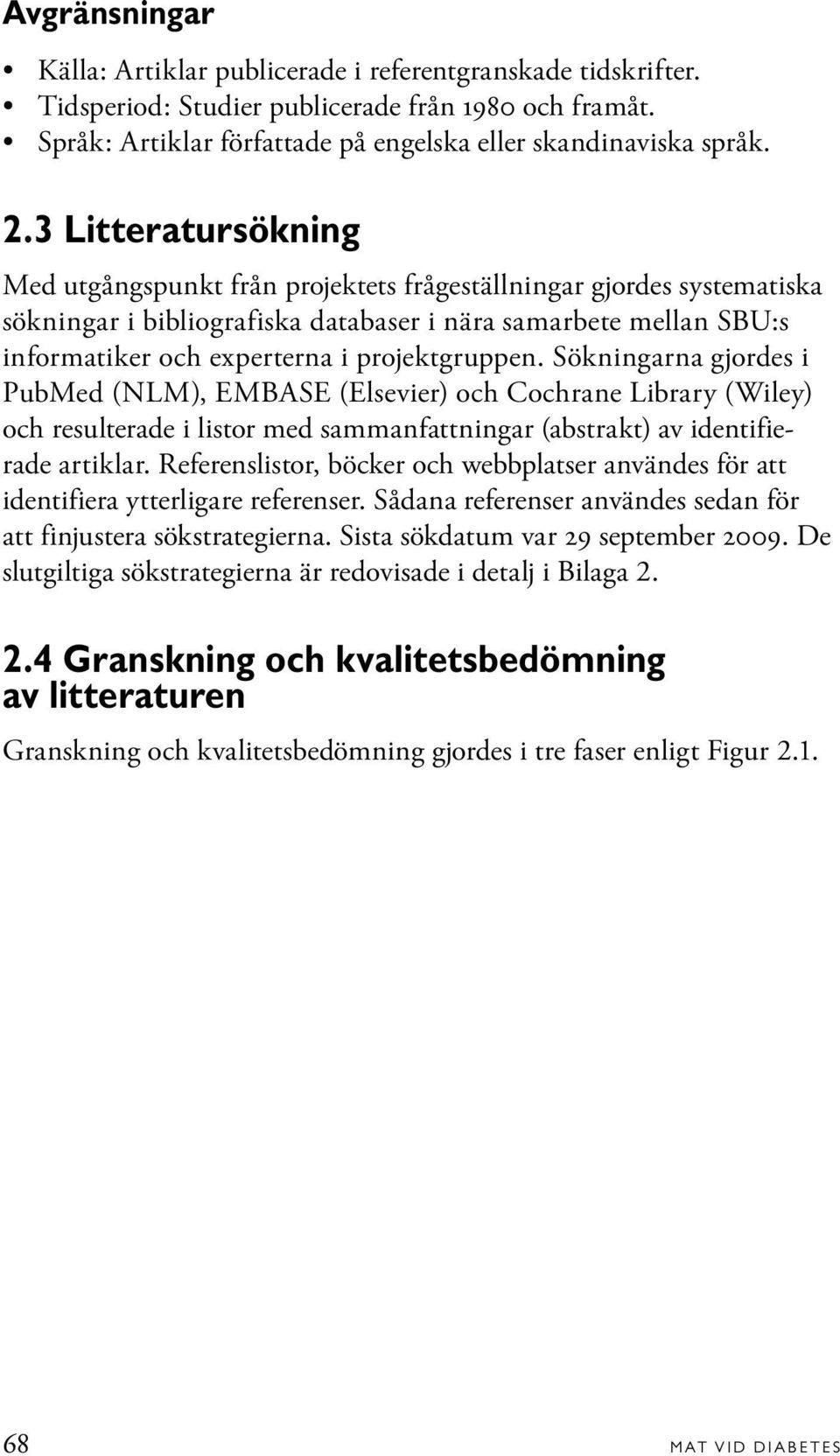 projektgruppen. Sökningarna gjordes i PubMed (NLM), EMBASE (Elsevier) och Cochrane Library (Wiley) och resulterade i listor med sammanfattningar (abstrakt) av identifierade artiklar.