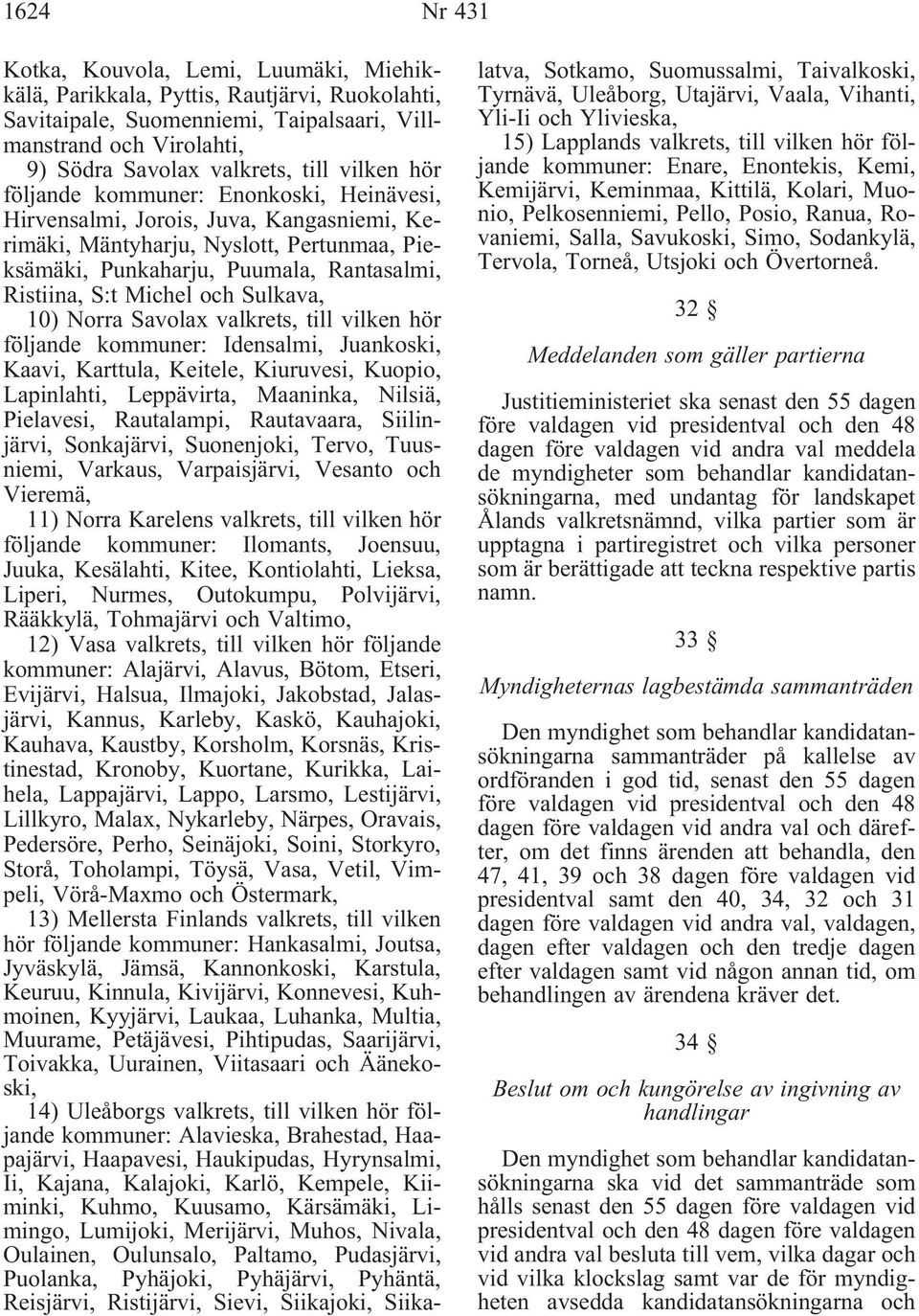 och Sulkava, 10) Norra Savolax valkrets, till vilken hör följande kommuner: Idensalmi, Juankoski, Kaavi, Karttula, Keitele, Kiuruvesi, Kuopio, Lapinlahti, Leppävirta, Maaninka, Nilsiä, Pielavesi,