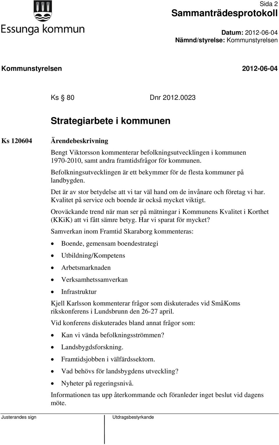 Kvalitet på service och boende är också mycket viktigt. Oroväckande trend när man ser på mätningar i Kommunens Kvalitet i Korthet (KKiK) att vi fått sämre betyg. Har vi sparat för mycket?