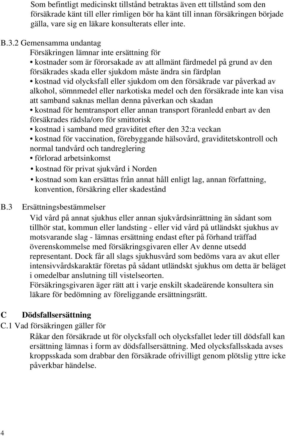 2 Gemensamma undantag Försäkringen lämnar inte ersättning för kostnader som är förorsakade av att allmänt färdmedel på grund av den försäkrades skada eller sjukdom måste ändra sin färdplan kostnad