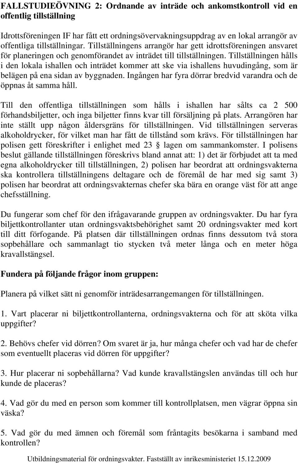 Tillställningen hålls i den lokala ishallen och inträdet kommer att ske via ishallens huvudingång, som är belägen på ena sidan av byggnaden.