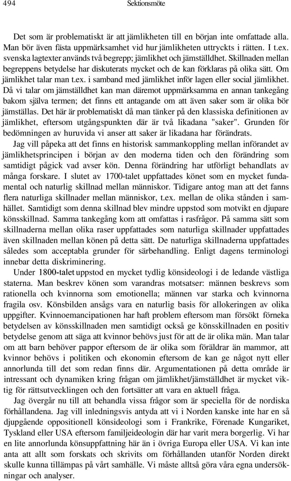 Då vi talar om jämställdhet kan man däremot uppmärksamma en annan tankegång bakom själva termen; det finns ett antagande om att även saker som är olika bör jämställas.