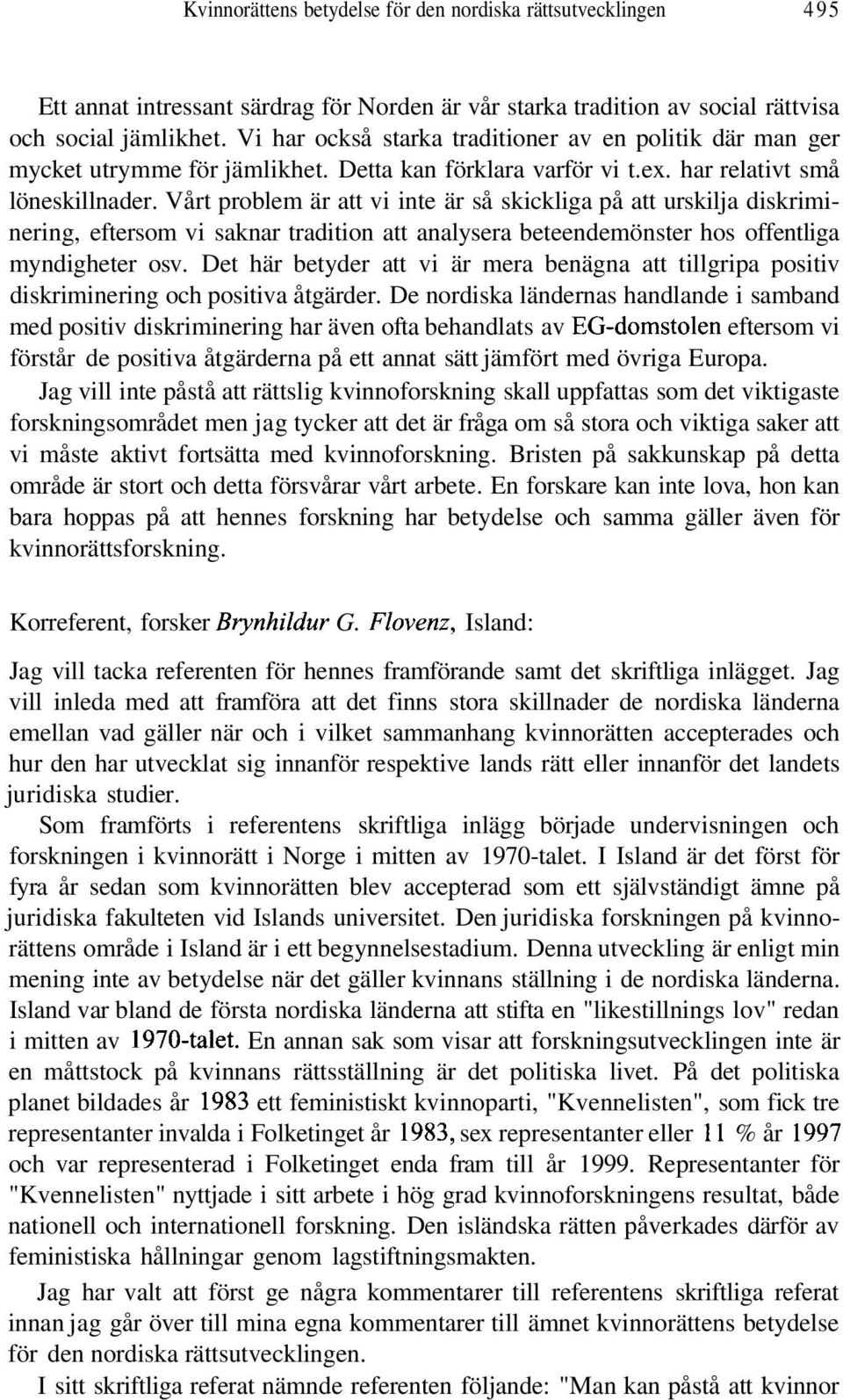 Vårt problem är att vi inte är så skickliga på att urskilja diskriminering, eftersom vi saknar tradition att analysera beteendemönster hos offentliga myndigheter osv.