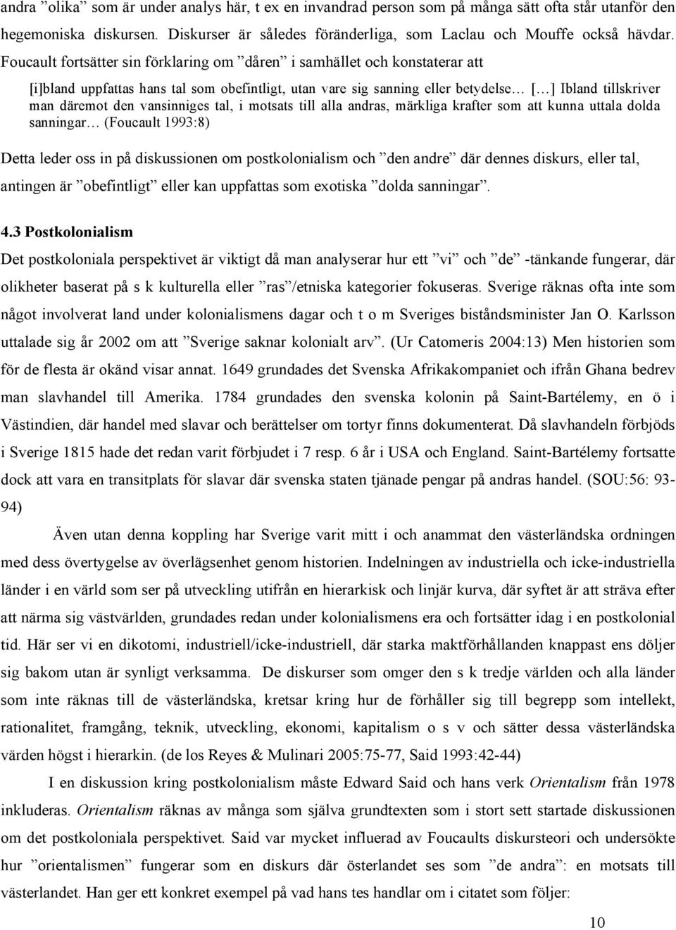 vansinniges tal, i motsats till alla andras, märkliga krafter som att kunna uttala dolda sanningar (Foucault 1993:8) Detta leder oss in på diskussionen om postkolonialism och den andre där dennes