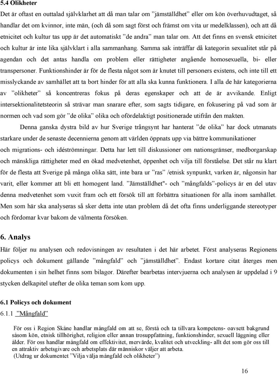 Samma sak inträffar då kategorin sexualitet står på agendan och det antas handla om problem eller rättigheter angående homosexuella, bi- eller transpersoner.