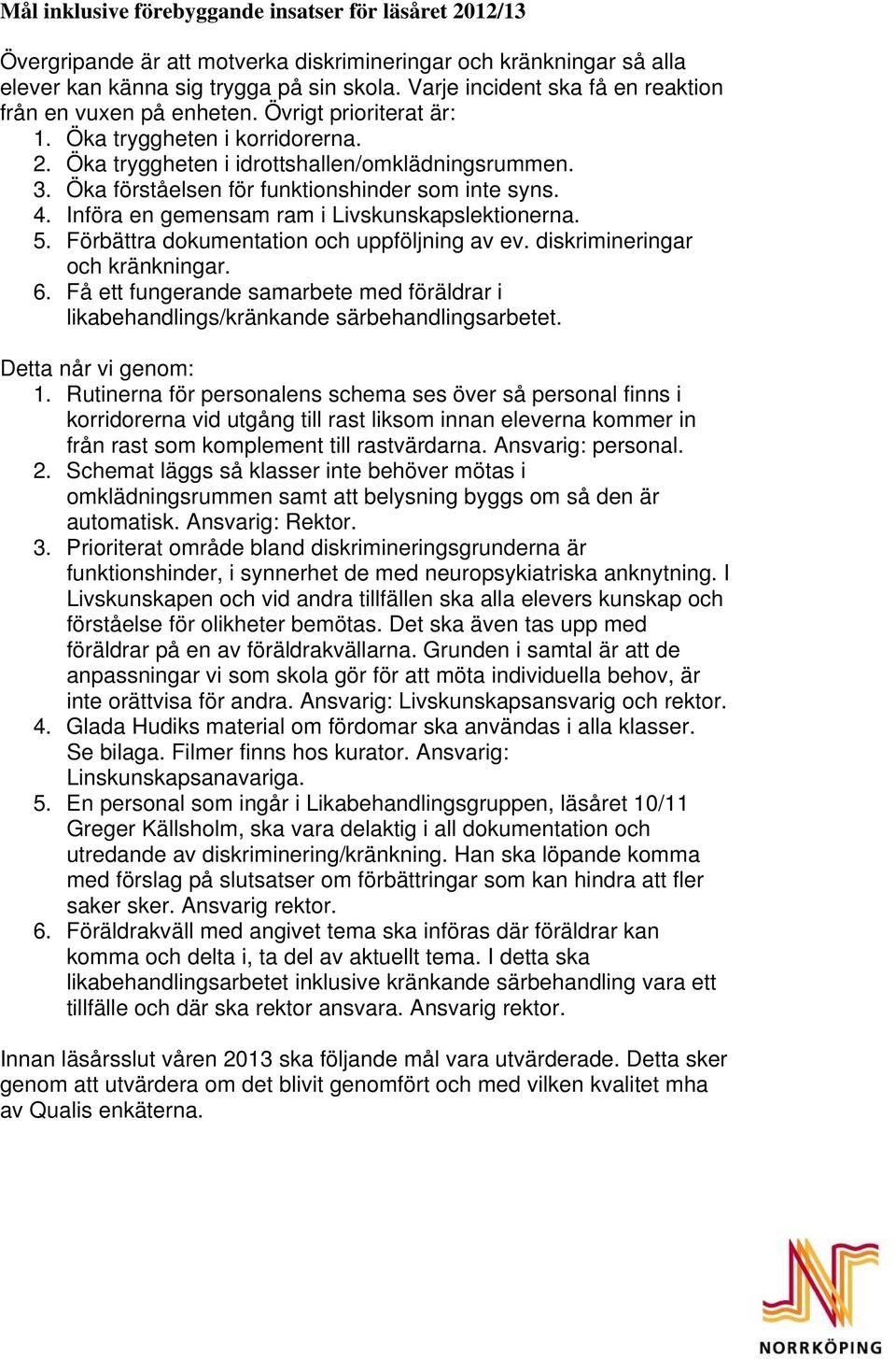 Öka förståelsen för funktionshinder som inte syns. 4. Införa en gemensam ram i Livskunskapslektionerna. 5. Förbättra dokumentation och uppföljning av ev. diskrimineringar och kränkningar. 6.