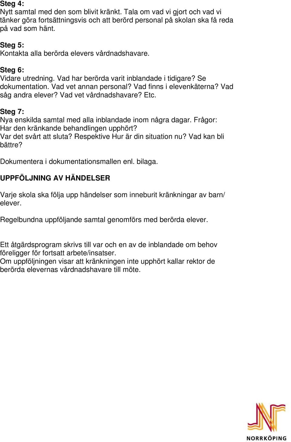 Vad såg andra elever? Vad vet vårdnadshavare? Etc. Steg 7: Nya enskilda samtal med alla inblandade inom några dagar. Frågor: Har den kränkande behandlingen upphört? Var det svårt att sluta?