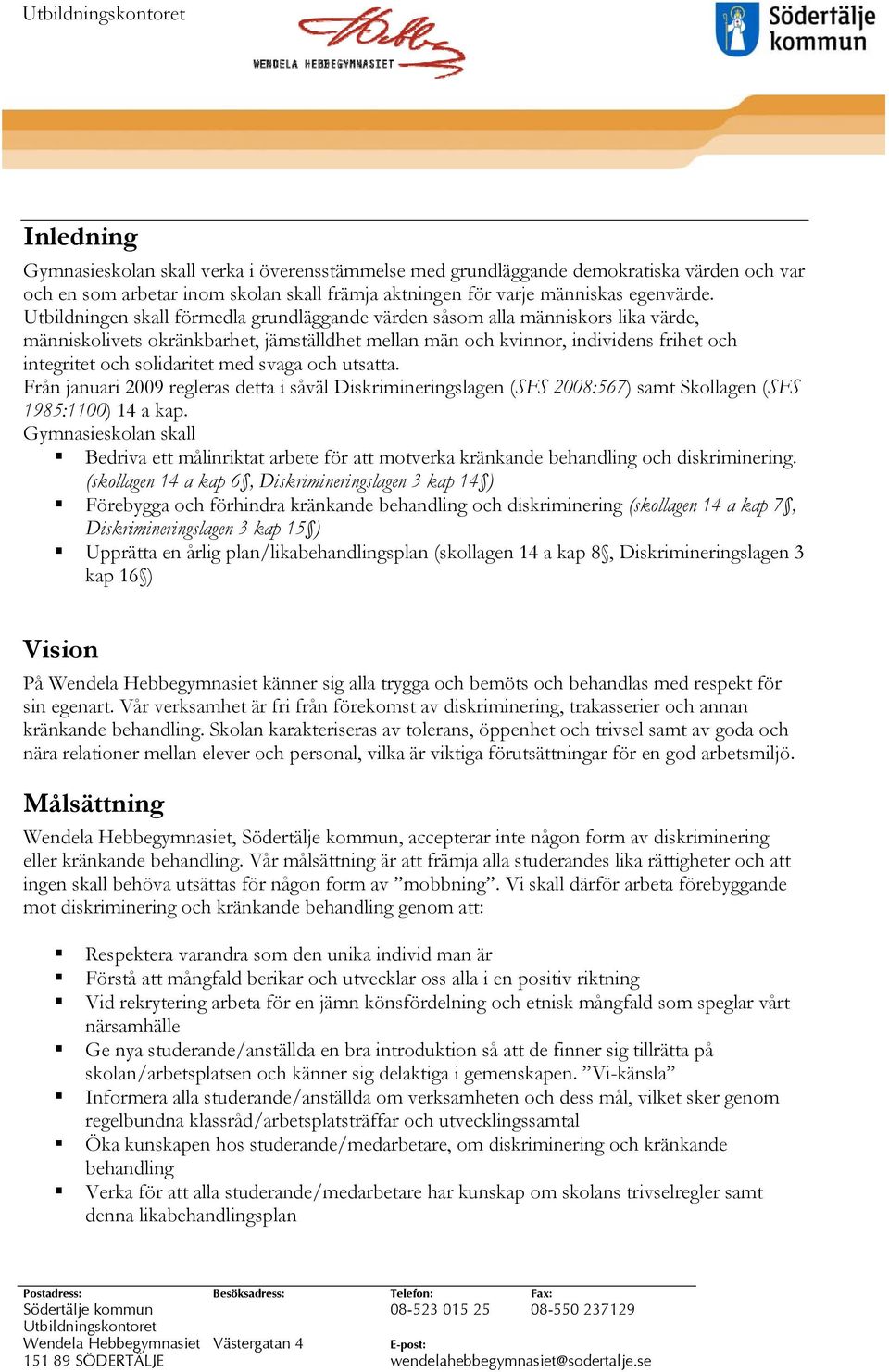 med svaga och utsatta. Från januari 2009 regleras detta i såväl Diskrimineringslagen (SFS 2008:567) samt Skollagen (SFS 1985:1100) 14 a kap.