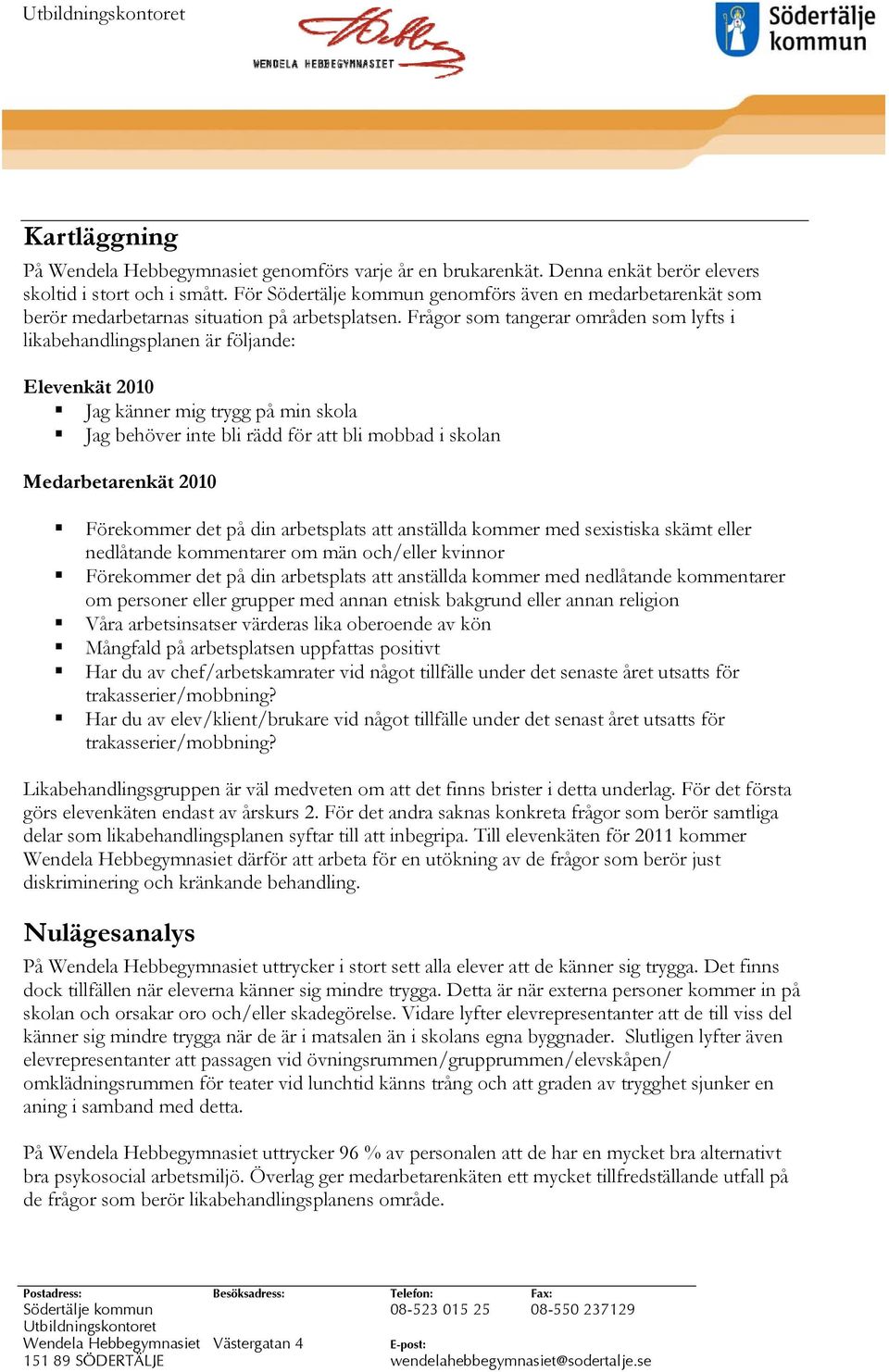 Frågor som tangerar områden som lyfts i likabehandlingsplanen är följande: Elevenkät 2010 Jag känner mig trygg på min skola Jag behöver inte bli rädd för att bli mobbad i skolan Medarbetarenkät 2010