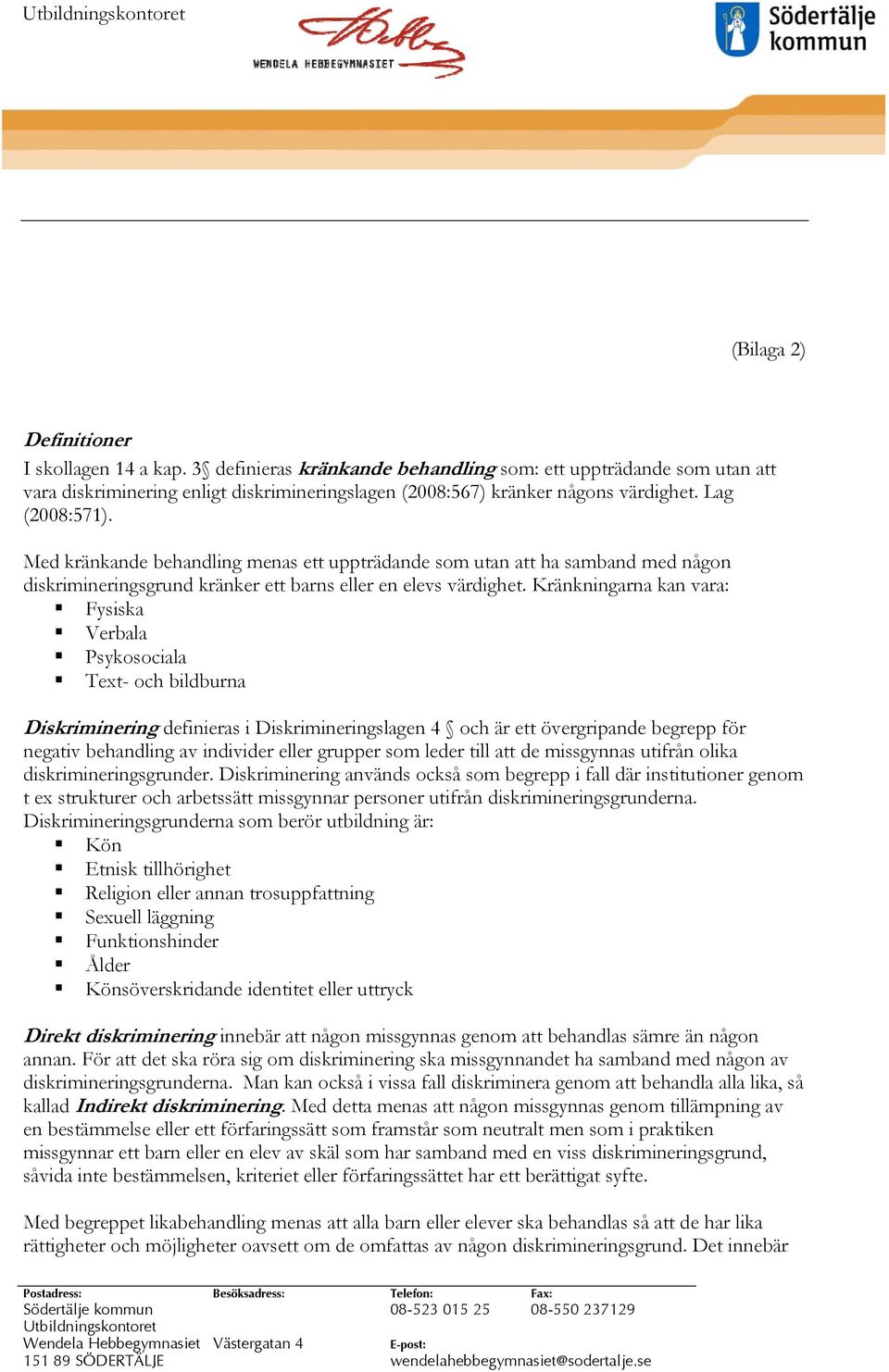 Kränkningarna kan vara: Fysiska Verbala Psykosociala Text- och bildburna Diskriminering definieras i Diskrimineringslagen 4 och är ett övergripande begrepp för negativ behandling av individer eller