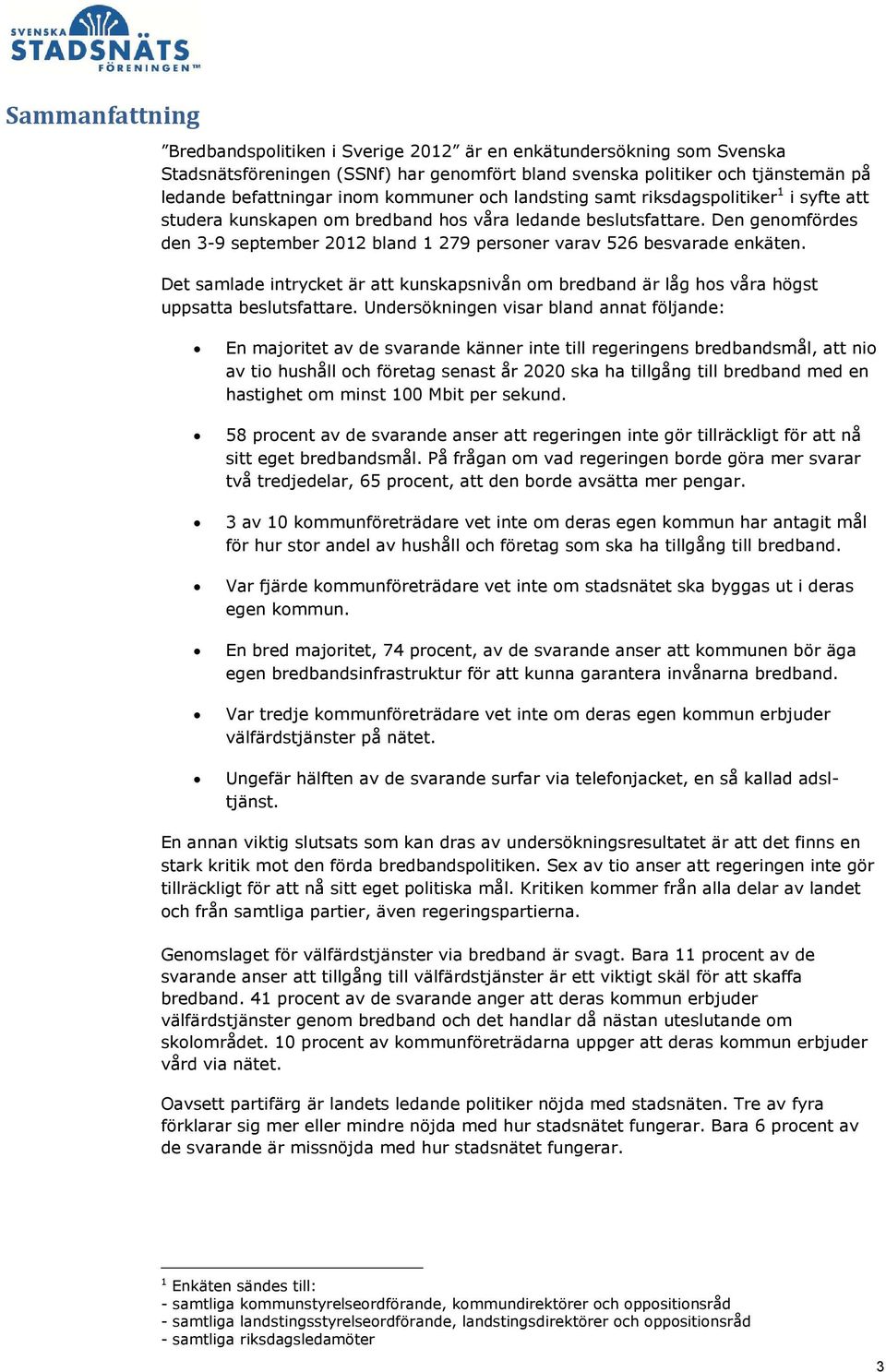 Den genomfördes den 3-9 september 2012 bland 1 279 personer varav 526 besvarade enkäten. Det samlade intrycket är att kunskapsnivån om bredband är låg hos våra högst uppsatta beslutsfattare.