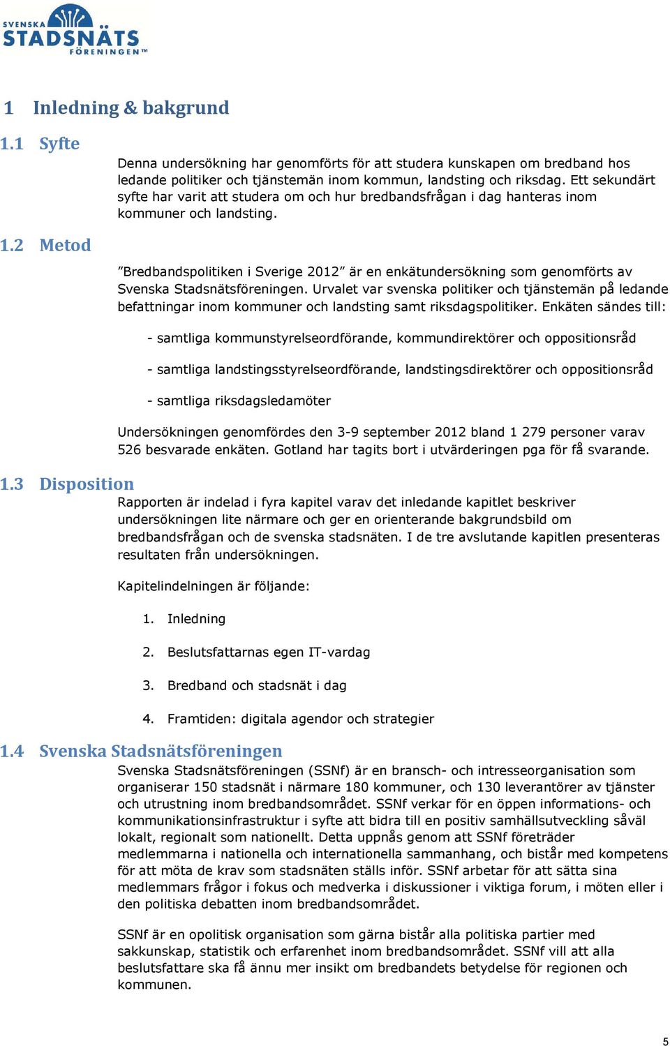 Bredbandspolitiken i Sverige 2012 är en enkätundersökning som genomförts av Svenska Stadsnätsföreningen.