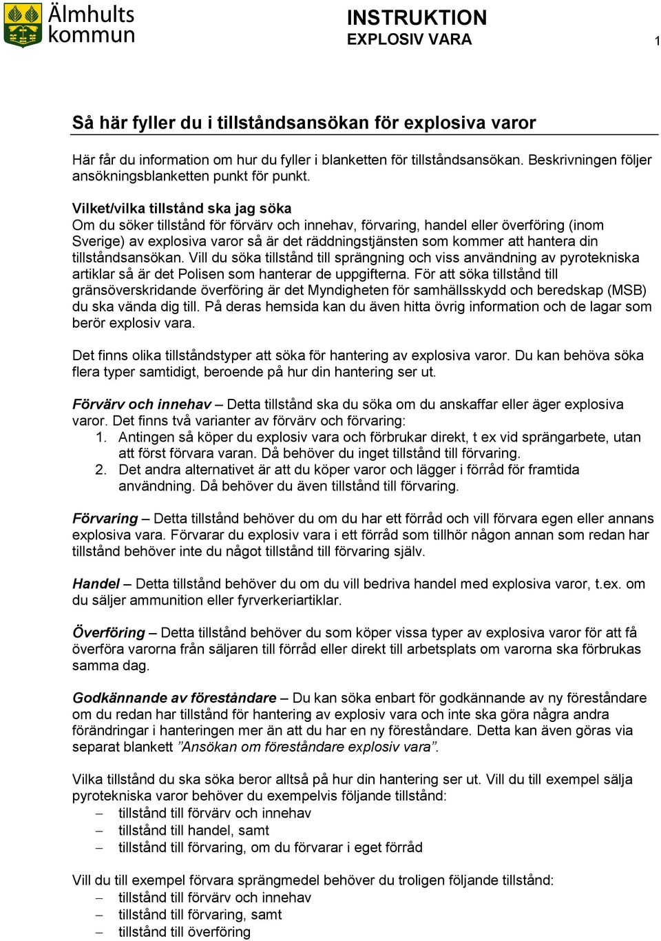 Vilket/vilka tillstånd ska jag söka Om du söker tillstånd för förvärv och innehav, förvaring, handel eller överföring (inom Sverige) av explosiva varor så är det räddningstjänsten som kommer att