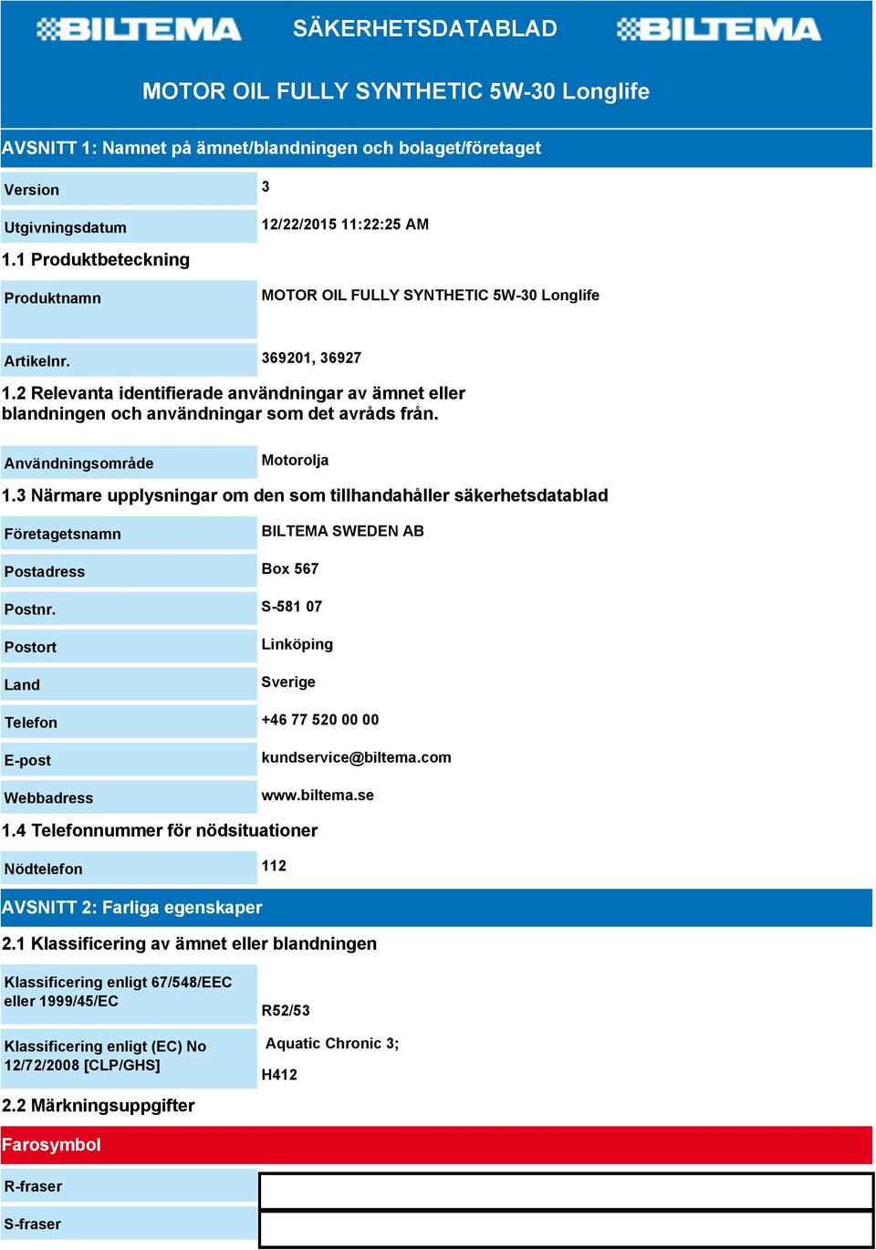 2 Relevanta identifierade användningar av ämnet eller blandningen och användningar som det avråds från. Användningsområde Motorolja 1.