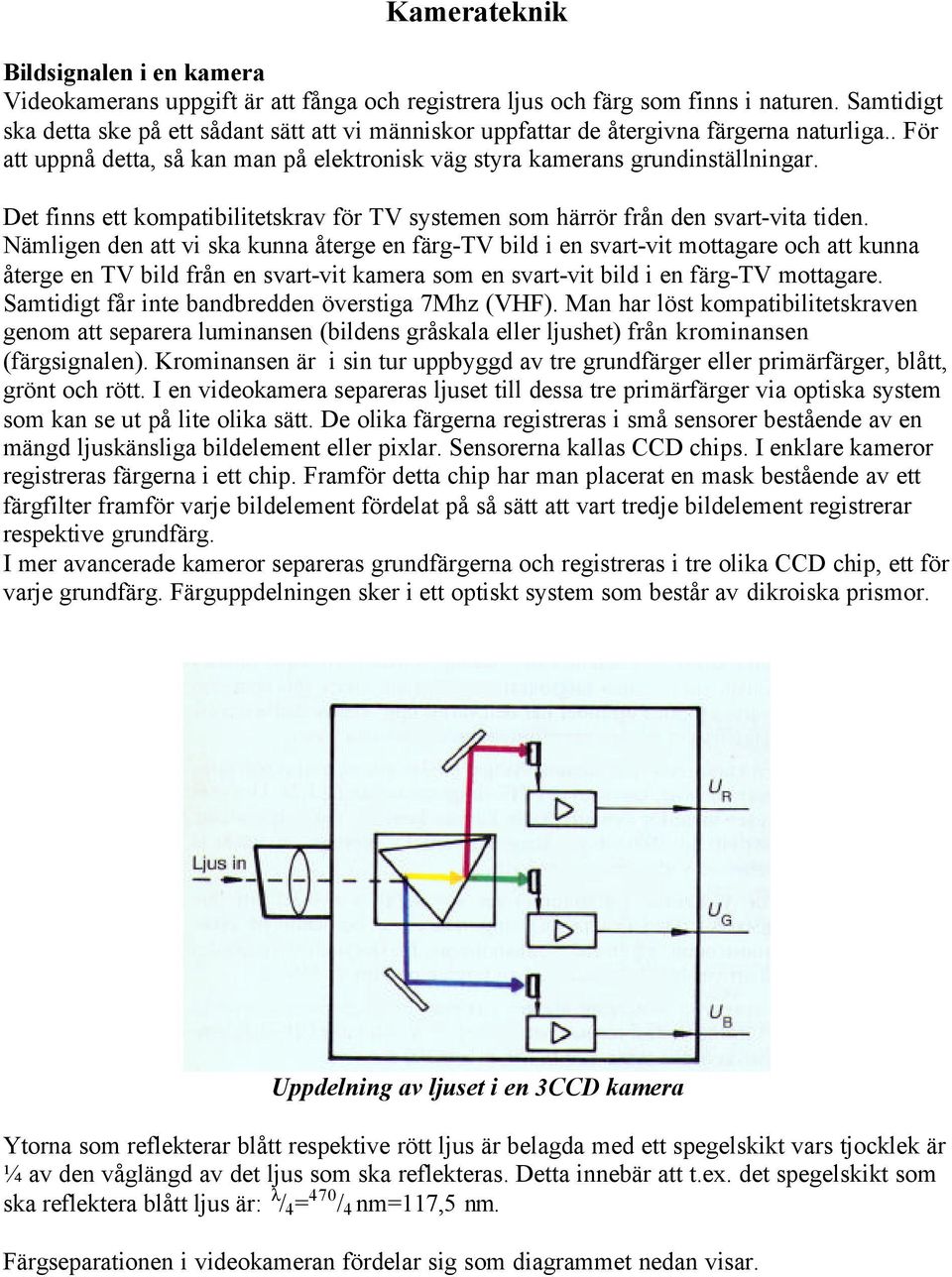 Det finns ett kompatibilitetskrav för TV systemen som härrör från den svart-vita tiden.