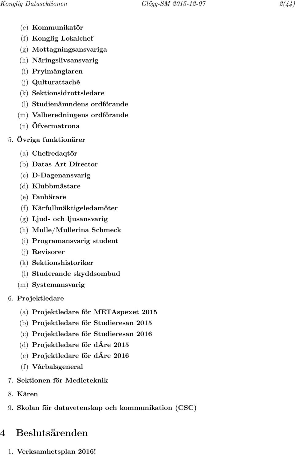 Övriga funktionärer (a) Chefredaqtör (b) Datas Art Director (c) D-Dagenansvarig (d) Klubbmästare (e) Fanbärare (f) Kårfullmäktigeledamöter (g) Ljud- och ljusansvarig (h) Mulle/Mullerina Schmeck (i)