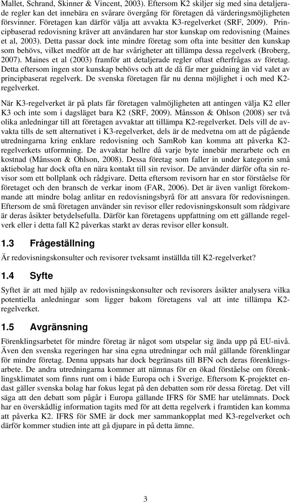 Detta passar dock inte mindre företag som ofta inte besitter den kunskap som behövs, vilket medför att de har svårigheter att tillämpa dessa regelverk (Broberg, 2007).
