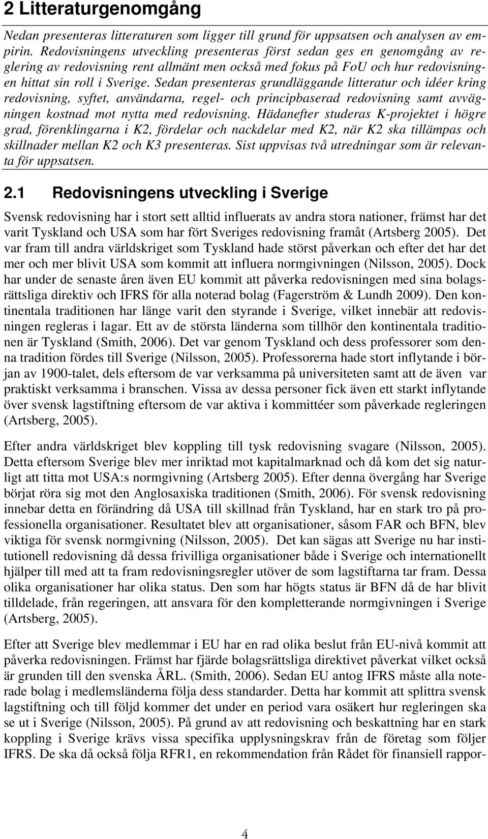 Sedan presenteras grundläggande litteratur och idéer kring redovisning, syftet, användarna, regel- och principbaserad redovisning samt avvägningen kostnad mot nytta med redovisning.