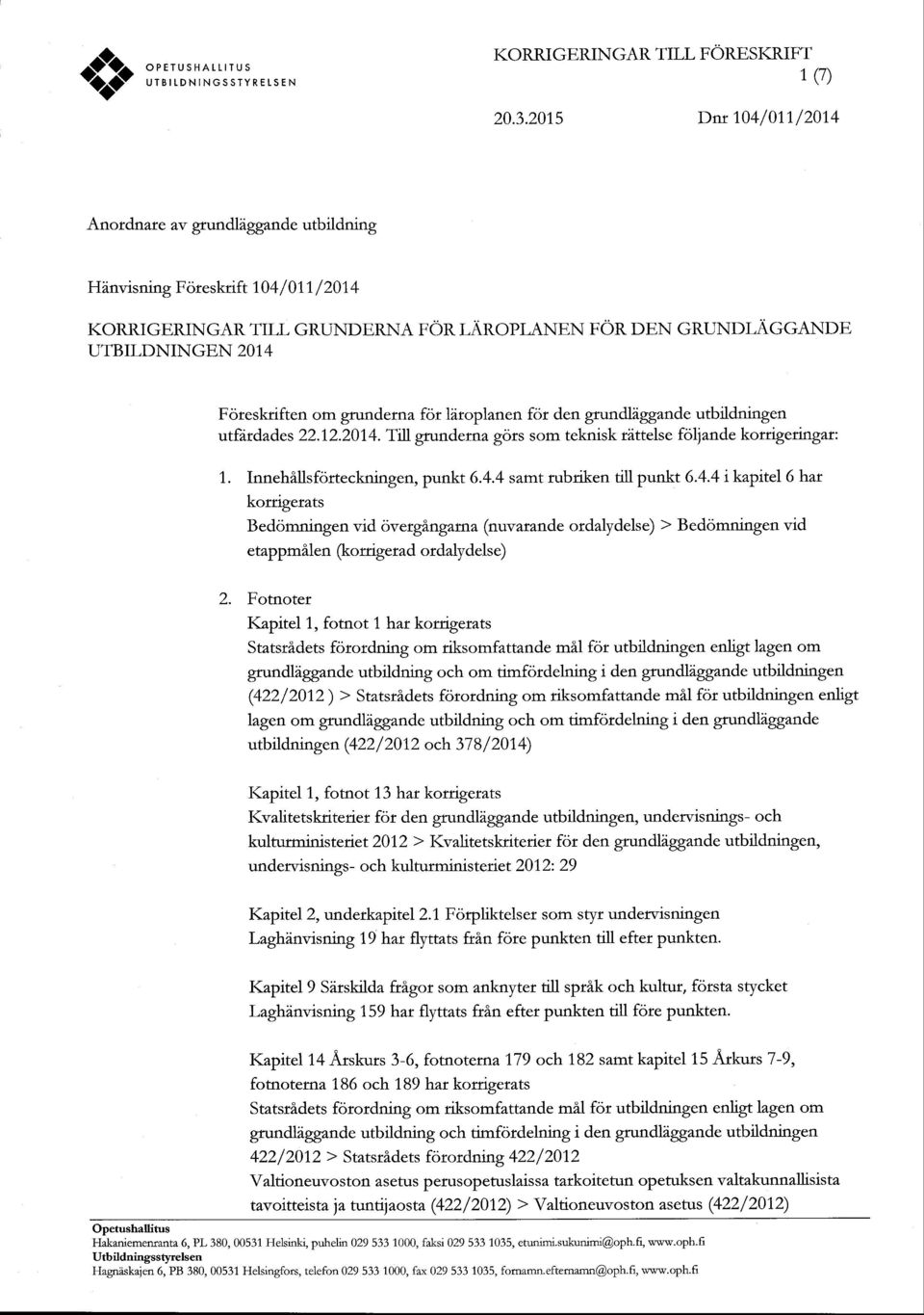 AR TILL GRUNDE,RNA FOR T.N.NOPTANEN FOR DEN GRUNDI-AGGANDE UTBILDNINGEN 2014 Foteskriften om grunderna fot liroplanen fot den grundliggande utbildningen utfitdades 22.12.2014. Till grunderna gors som teknisk tittelse foljande kordgeringar: 1.